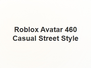 Roblox Avatar 460 Casual Street Style Looks