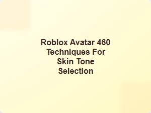 Roblox Avatar 460 Skin Tone Selection Tips
