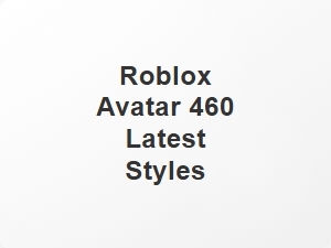Roblox Avatar 460 Latest Style Trends