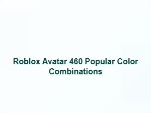 Roblox Avatar 460 Trending Color Combinations